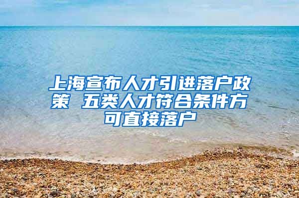 上海宣布人才引进落户政策 五类人才符合条件方可直接落户