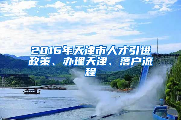 2016年天津市人才引进政策、办理天津、落户流程