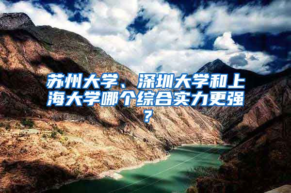 苏州大学、深圳大学和上海大学哪个综合实力更强？