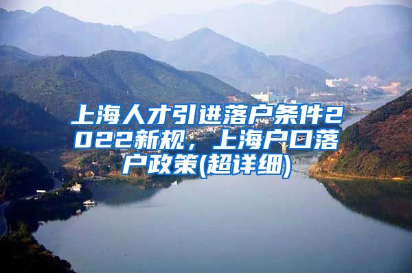 上海人才引进落户条件2022新规，上海户口落户政策(超详细)