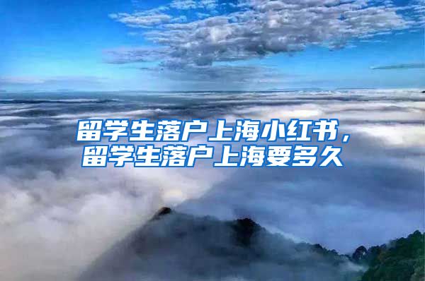 留学生落户上海小红书，留学生落户上海要多久