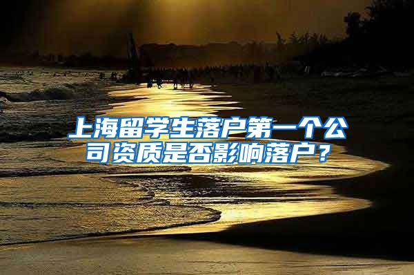 上海留学生落户第一个公司资质是否影响落户？