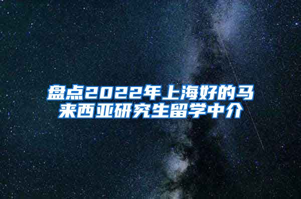 盘点2022年上海好的马来西亚研究生留学中介