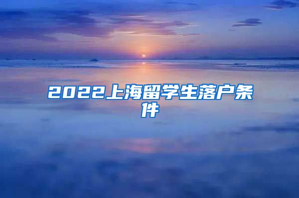 2022上海留学生落户条件