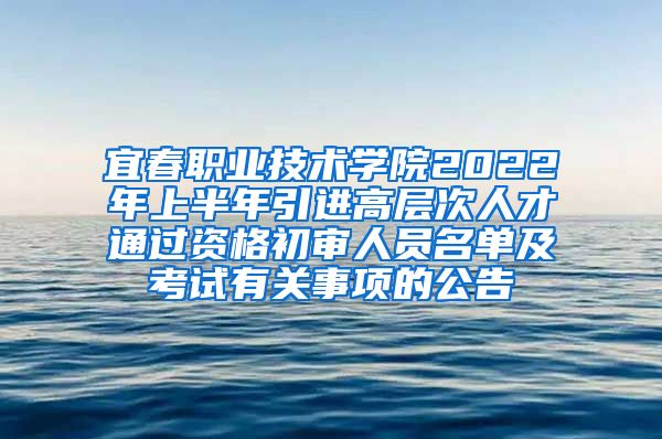 宜春职业技术学院2022年上半年引进高层次人才通过资格初审人员名单及考试有关事项的公告