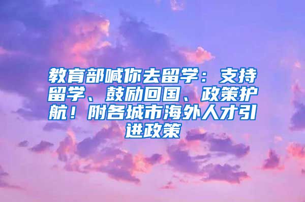 教育部喊你去留学：支持留学、鼓励回国、政策护航！附各城市海外人才引进政策