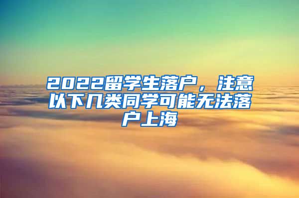 2022留学生落户，注意以下几类同学可能无法落户上海