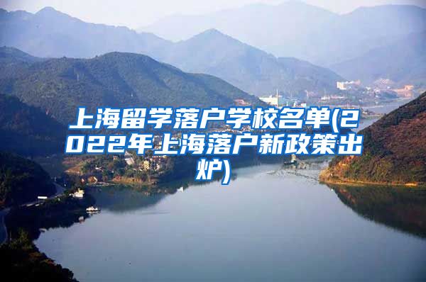 上海留学落户学校名单(2022年上海落户新政策出炉)