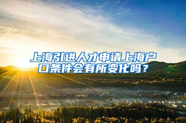 上海引进人才申请上海户口条件会有所变化吗？