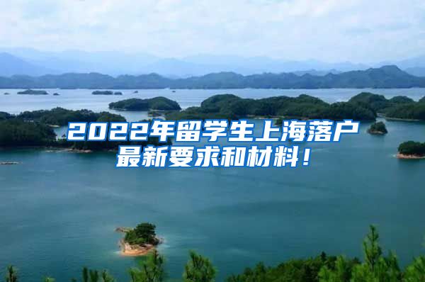 2022年留学生上海落户最新要求和材料！