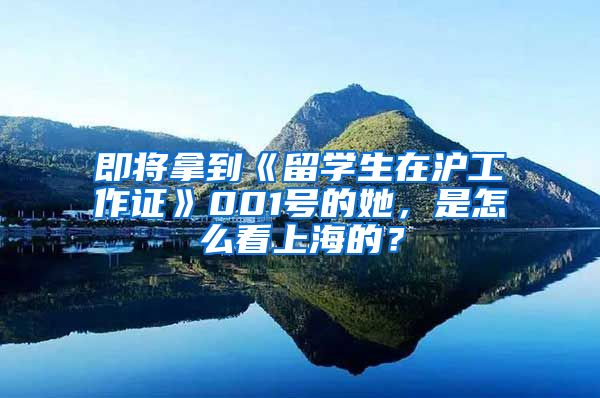 即将拿到《留学生在沪工作证》001号的她，是怎么看上海的？