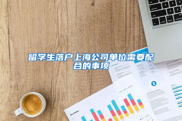 留学生落户上海公司单位需要配合的事项