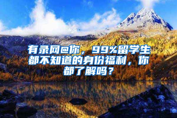 有录网@你，99%留学生都不知道的身份福利，你都了解吗？