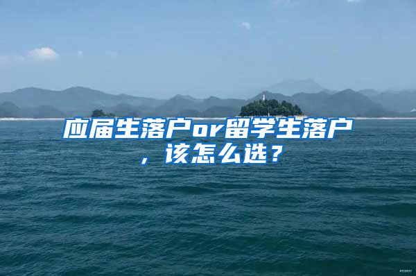 应届生落户or留学生落户，该怎么选？