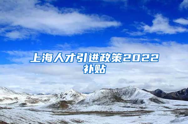 上海人才引进政策2022补贴