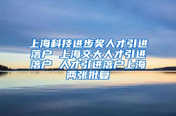 上海科技进步奖人才引进落户 上海交大人才引进落户 人才引进落户上海两张批复