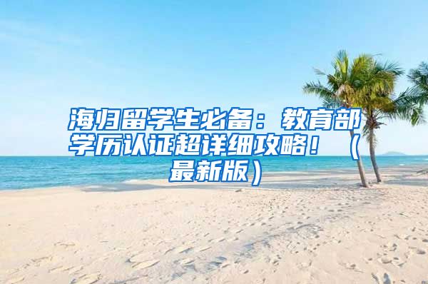 海归留学生必备：教育部学历认证超详细攻略！（最新版）