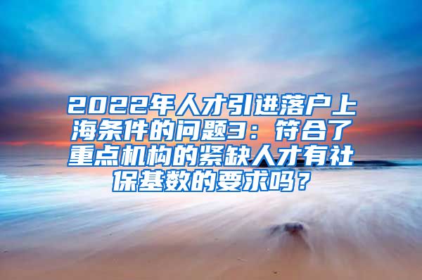 2022年人才引进落户上海条件的问题3：符合了重点机构的紧缺人才有社保基数的要求吗？