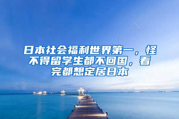 日本社会福利世界第一，怪不得留学生都不回国，看完都想定居日本