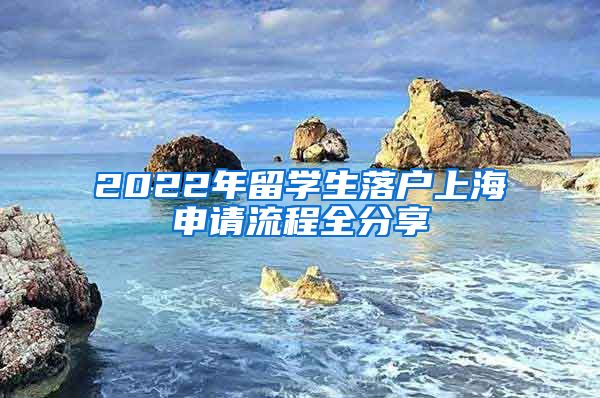 2022年留学生落户上海申请流程全分享