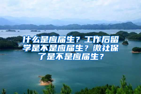 什么是应届生？工作后留学是不是应届生？缴社保了是不是应届生？