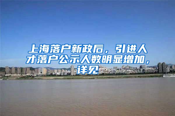 上海落户新政后，引进人才落户公示人数明显增加，详见→