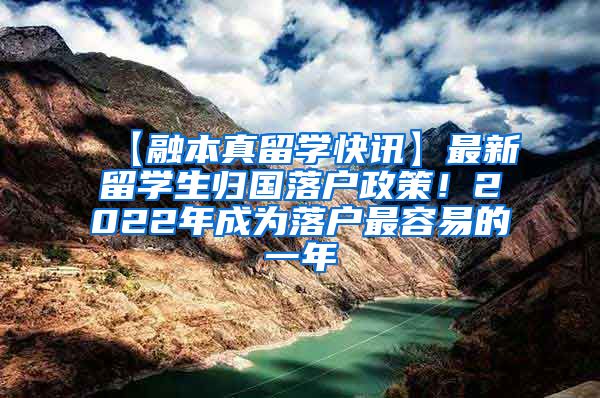 【融本真留学快讯】最新留学生归国落户政策！2022年成为落户最容易的一年