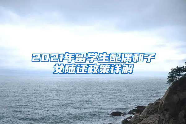 2021年留学生配偶和子女随迁政策详解