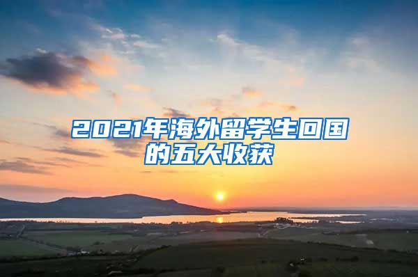 2021年海外留学生回国的五大收获