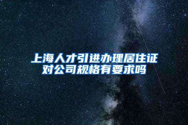 上海人才引进办理居住证对公司规格有要求吗