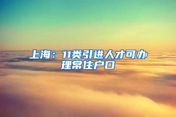 上海：11类引进人才可办理常住户口