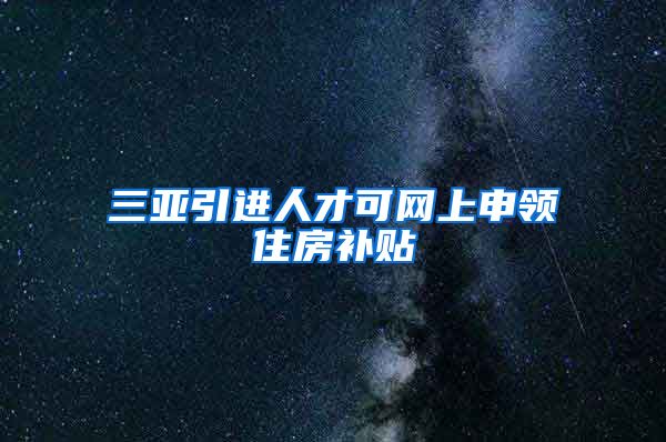 三亚引进人才可网上申领住房补贴