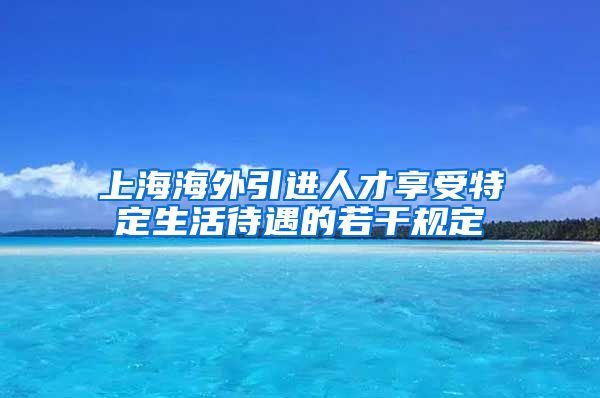 上海海外引进人才享受特定生活待遇的若干规定