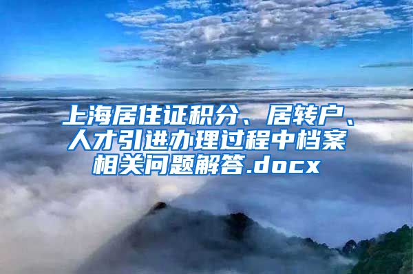 上海居住证积分、居转户、人才引进办理过程中档案相关问题解答.docx