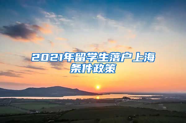 2021年留学生落户上海条件政策