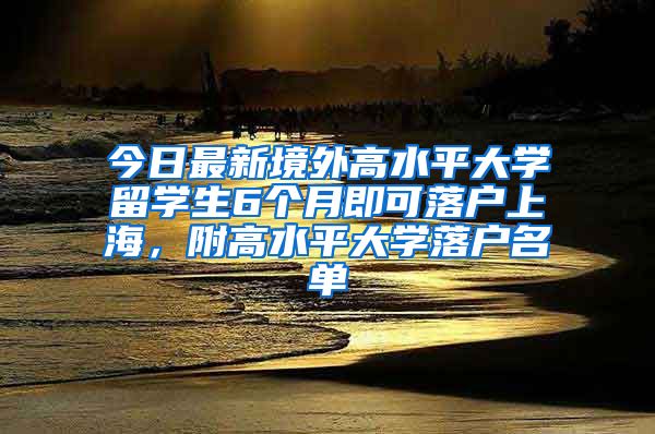 今日最新境外高水平大学留学生6个月即可落户上海，附高水平大学落户名单