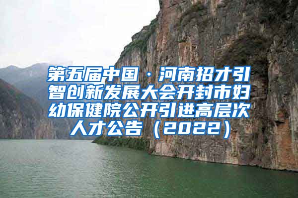 第五届中国·河南招才引智创新发展大会开封市妇幼保健院公开引进高层次人才公告（2022）