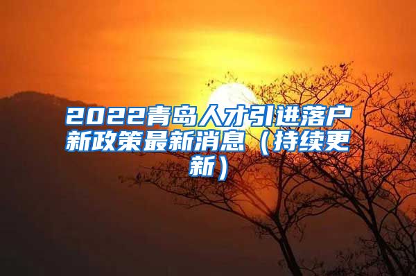 2022青岛人才引进落户新政策最新消息（持续更新）