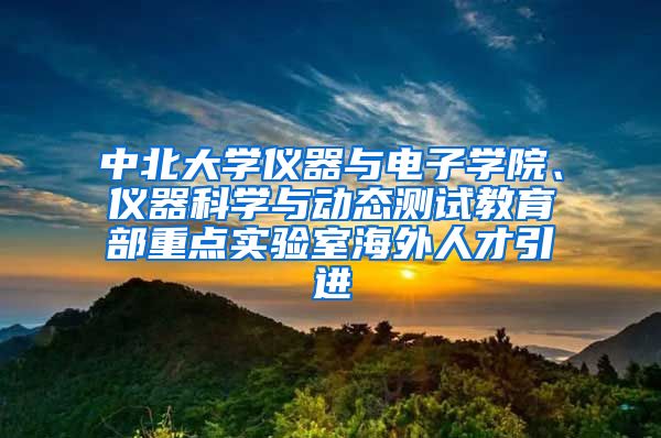 中北大学仪器与电子学院、仪器科学与动态测试教育部重点实验室海外人才引进