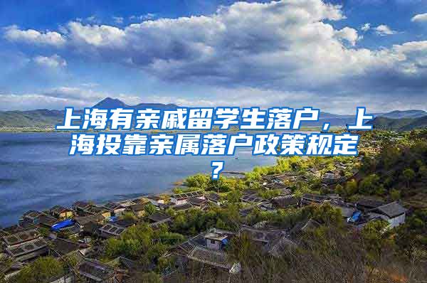 上海有亲戚留学生落户，上海投靠亲属落户政策规定？