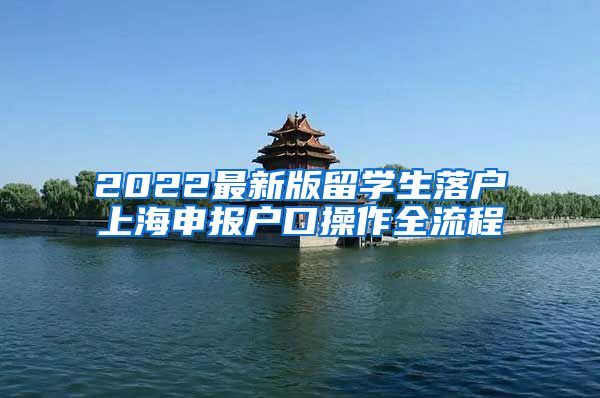 2022最新版留学生落户上海申报户口操作全流程