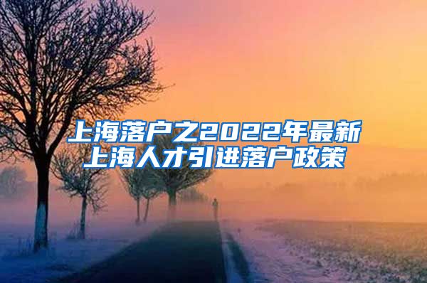 上海落户之2022年最新上海人才引进落户政策