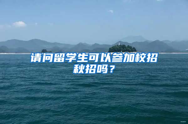 请问留学生可以参加校招秋招吗？