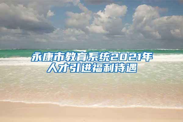 永康市教育系统2021年人才引进福利待遇