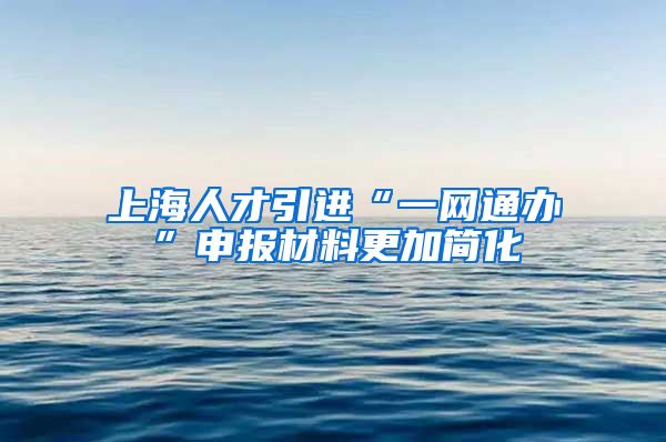 上海人才引进“一网通办”申报材料更加简化