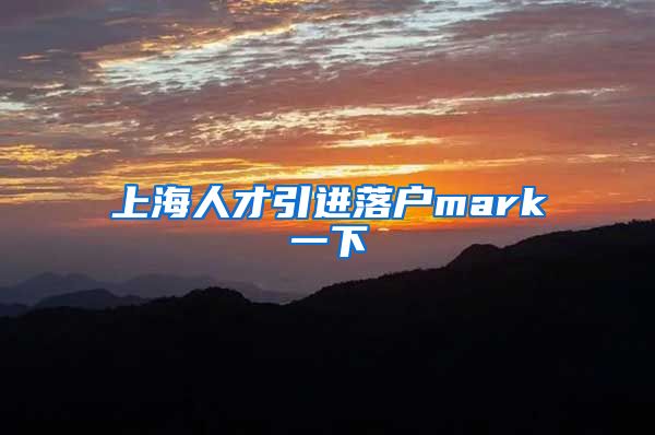 上海人才引进落户mark一下