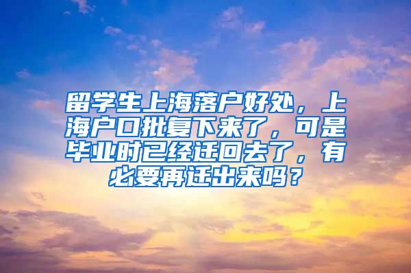 留学生上海落户好处，上海户口批复下来了，可是毕业时已经迁回去了，有必要再迁出来吗？