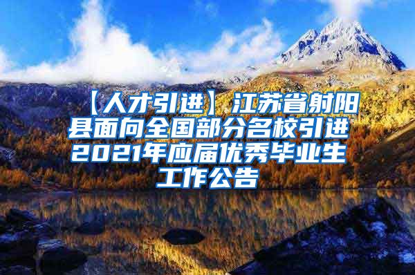 【人才引进】江苏省射阳县面向全国部分名校引进2021年应届优秀毕业生工作公告