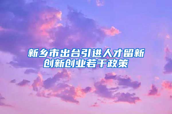 新乡市出台引进人才留新创新创业若干政策