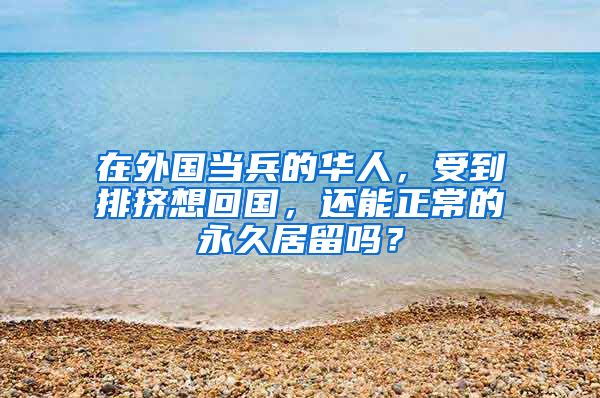 在外国当兵的华人，受到排挤想回国，还能正常的永久居留吗？